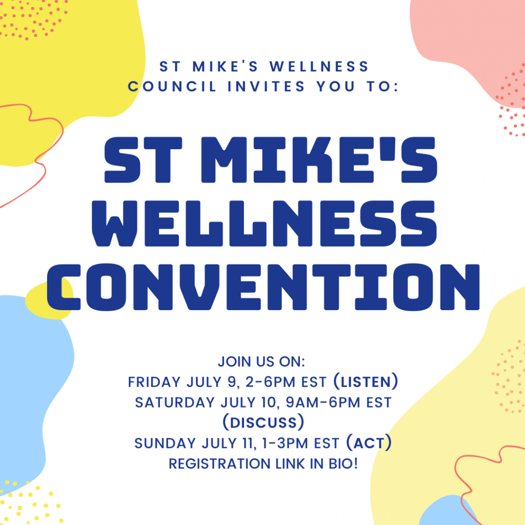 St. Mike’s Wellness Council invites you to St. Mike's Wellness Convention 

Join us on: Friday July 9, 2-6 pm EST (listen) 
Saturday July 10, 9am-6pm EST (discuss) 
Sunday July 11, 1-3 pm EST (act) 