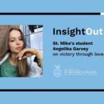 Image of a woman next to text that says "InsightOut: St. Mike's student Angelika Garvey on victory through love."