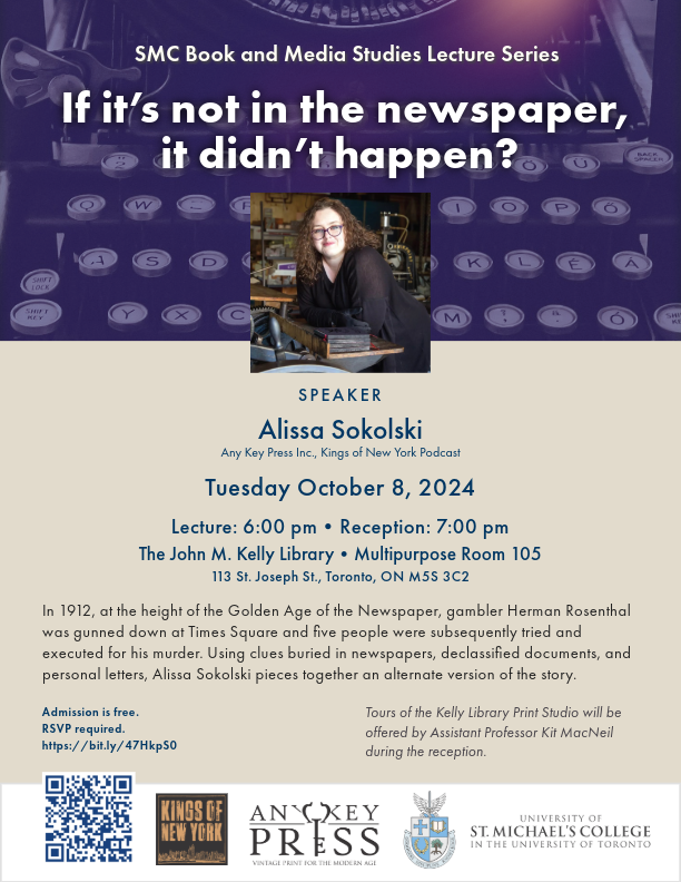 Save the date: Tuesday, October 8, 2024 for SMC Book and Media Studies Lecture Series lecture “If it’s not in the newspaper, it didn’t happen?” with speaker Alissa Sokolski, Any Key Press Inc., Kings of New York Podcast.
Lecture: 6:00 pm • Reception: 7:00 pm  
The John M. Kelly Library • Multipurpose Room 105, 113 St. Joseph St., Toronto, ON M5S 3C2
